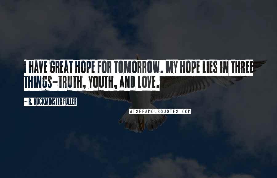 R. Buckminster Fuller Quotes: I have great hope for tomorrow. My hope lies in three things-truth, youth, and love.