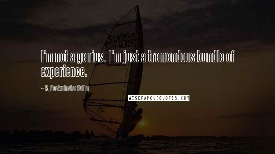 R. Buckminster Fuller Quotes: I'm not a genius. I'm just a tremendous bundle of experience.