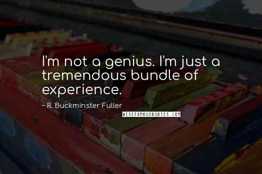 R. Buckminster Fuller Quotes: I'm not a genius. I'm just a tremendous bundle of experience.