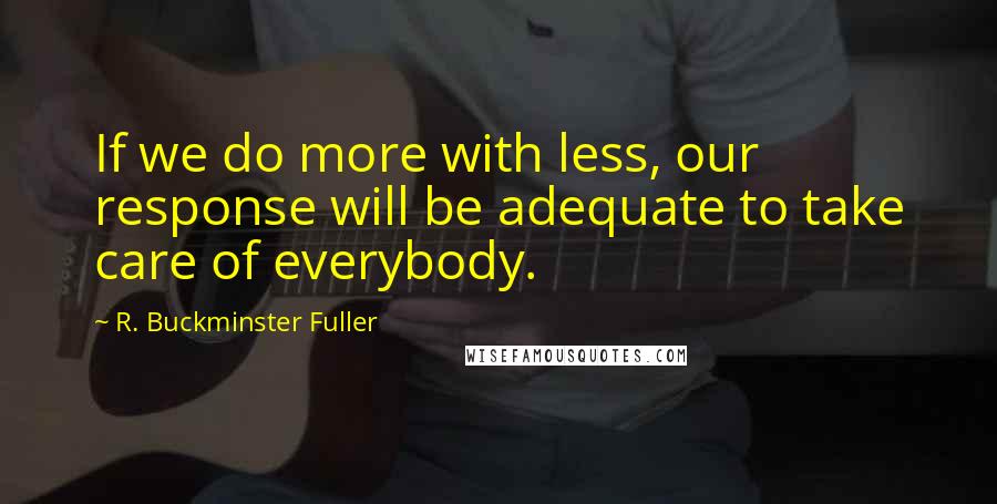 R. Buckminster Fuller Quotes: If we do more with less, our response will be adequate to take care of everybody.