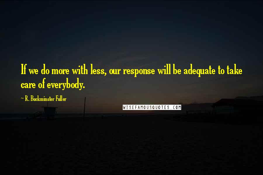 R. Buckminster Fuller Quotes: If we do more with less, our response will be adequate to take care of everybody.