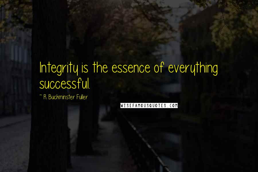 R. Buckminster Fuller Quotes: Integrity is the essence of everything successful.