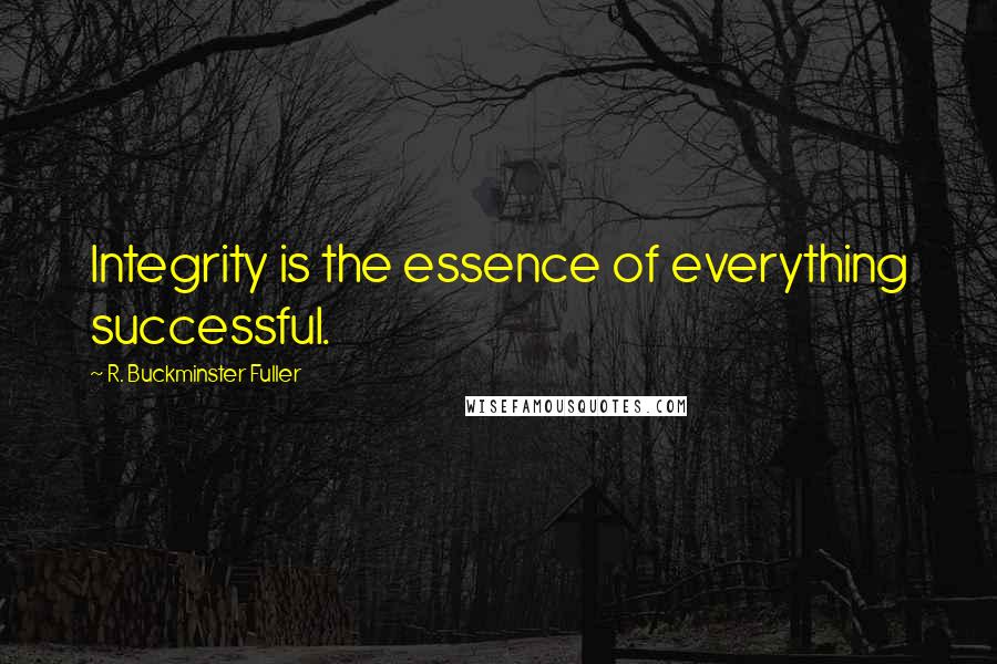 R. Buckminster Fuller Quotes: Integrity is the essence of everything successful.