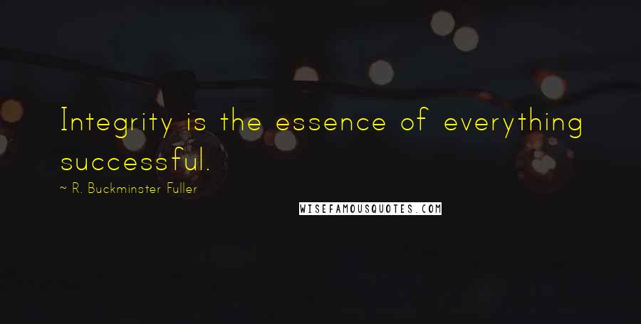 R. Buckminster Fuller Quotes: Integrity is the essence of everything successful.