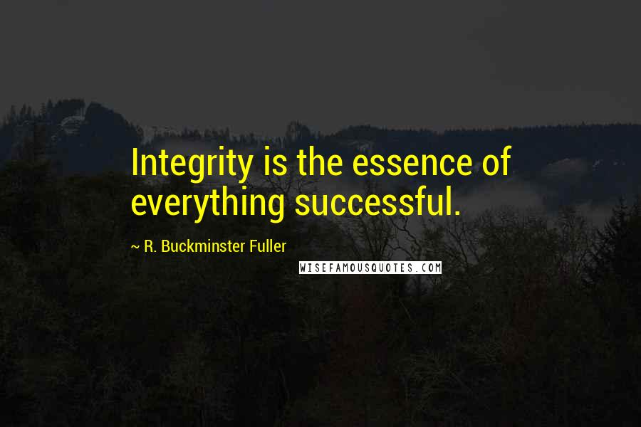 R. Buckminster Fuller Quotes: Integrity is the essence of everything successful.