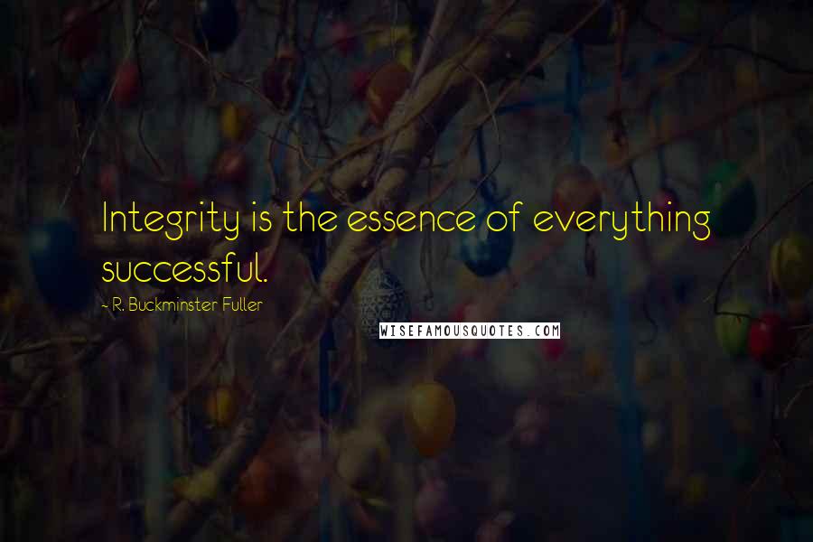 R. Buckminster Fuller Quotes: Integrity is the essence of everything successful.