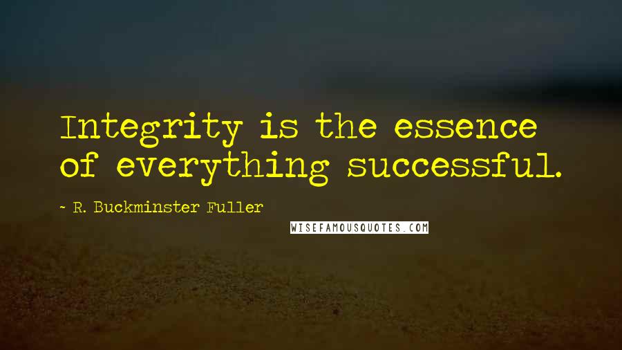 R. Buckminster Fuller Quotes: Integrity is the essence of everything successful.