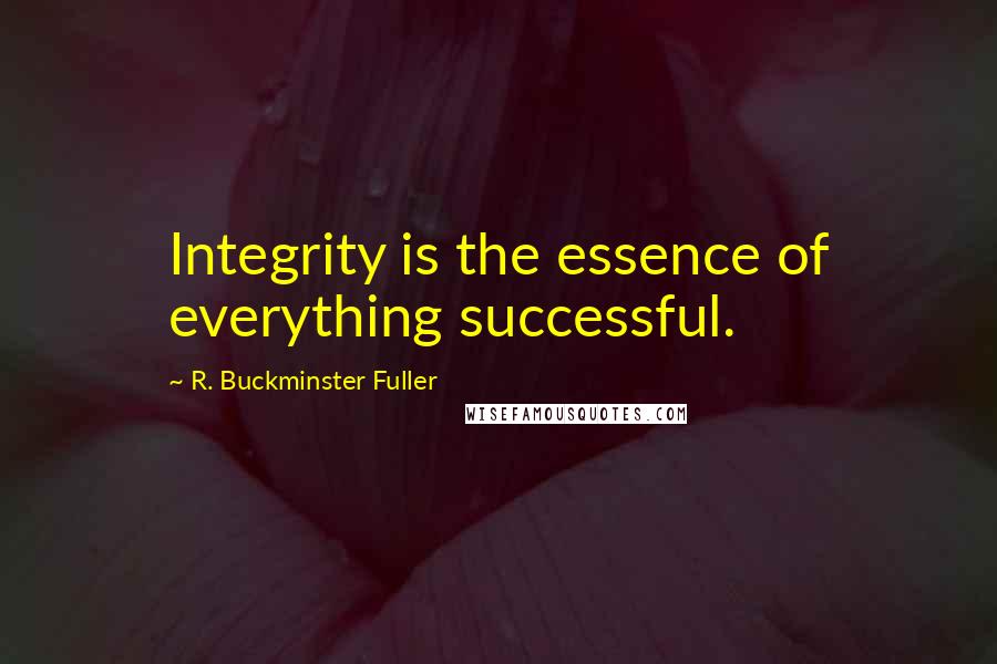 R. Buckminster Fuller Quotes: Integrity is the essence of everything successful.