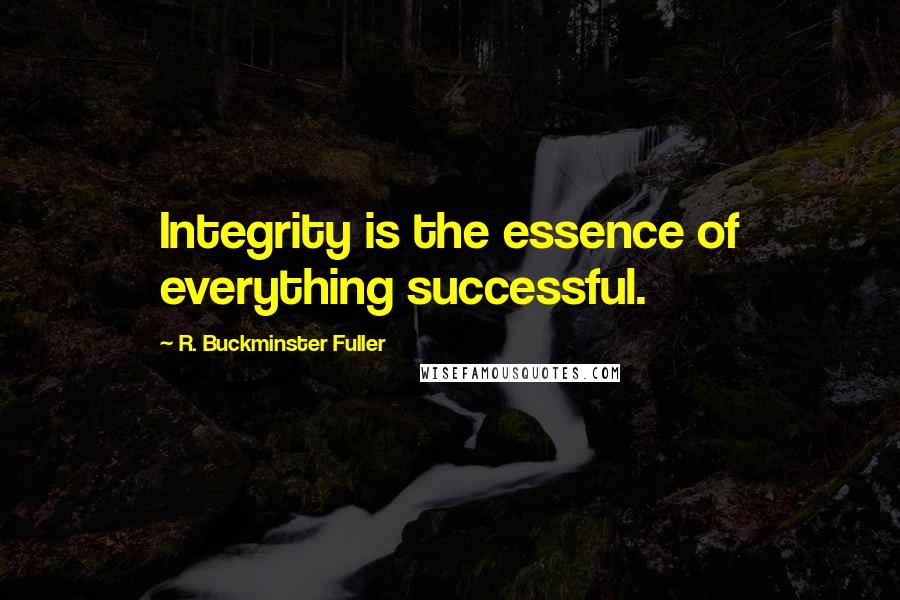 R. Buckminster Fuller Quotes: Integrity is the essence of everything successful.