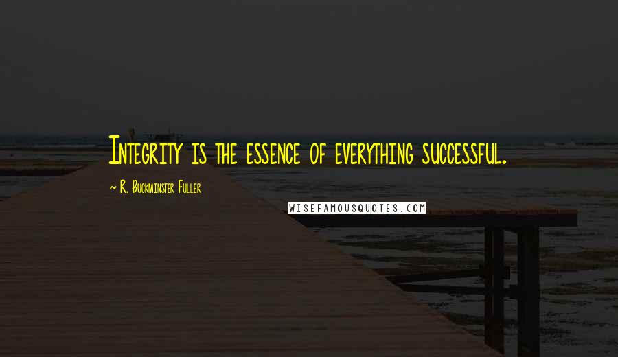 R. Buckminster Fuller Quotes: Integrity is the essence of everything successful.