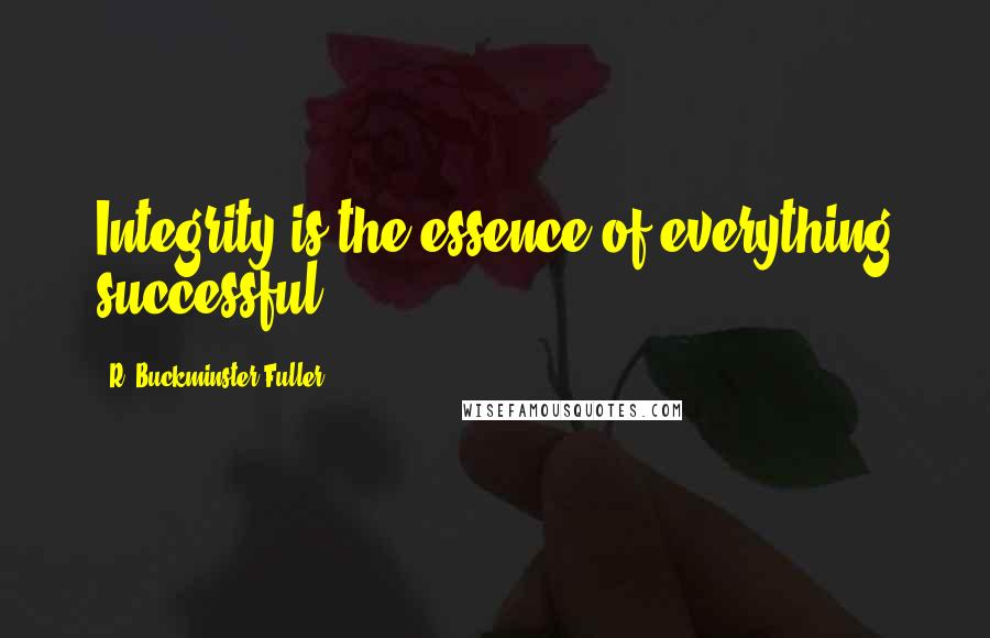 R. Buckminster Fuller Quotes: Integrity is the essence of everything successful.