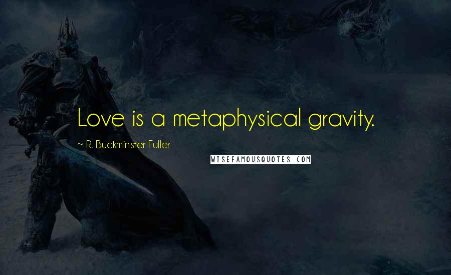 R. Buckminster Fuller Quotes: Love is a metaphysical gravity.