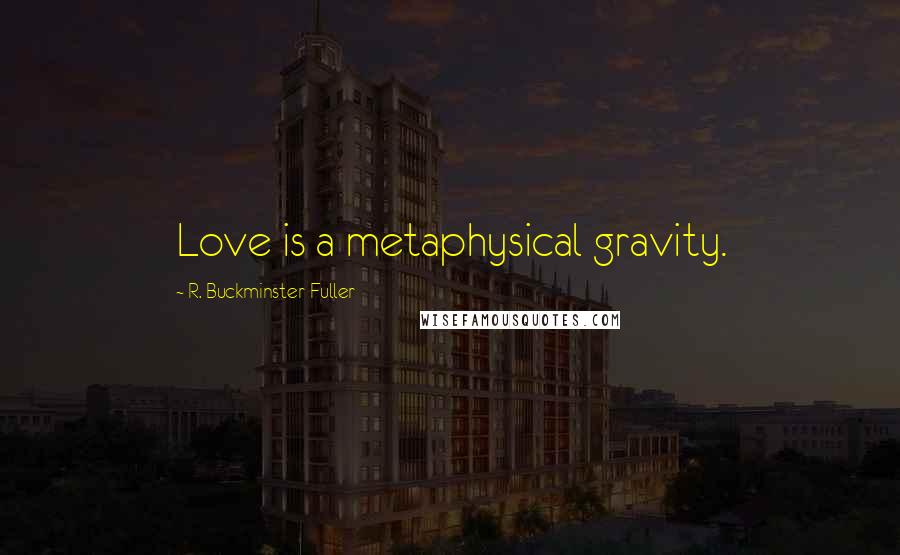 R. Buckminster Fuller Quotes: Love is a metaphysical gravity.