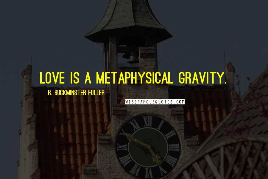 R. Buckminster Fuller Quotes: Love is a metaphysical gravity.