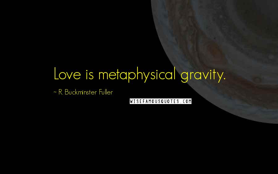 R. Buckminster Fuller Quotes: Love is metaphysical gravity.