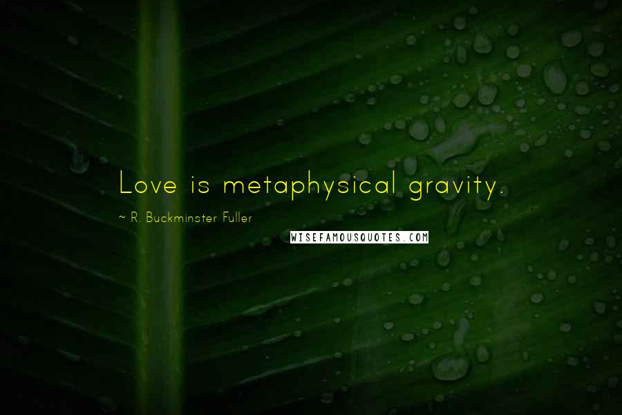 R. Buckminster Fuller Quotes: Love is metaphysical gravity.