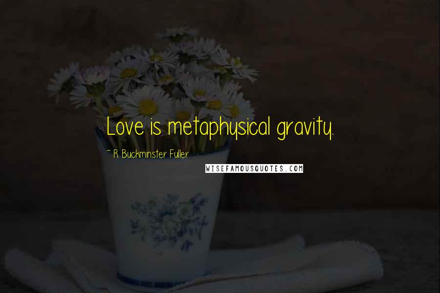 R. Buckminster Fuller Quotes: Love is metaphysical gravity.
