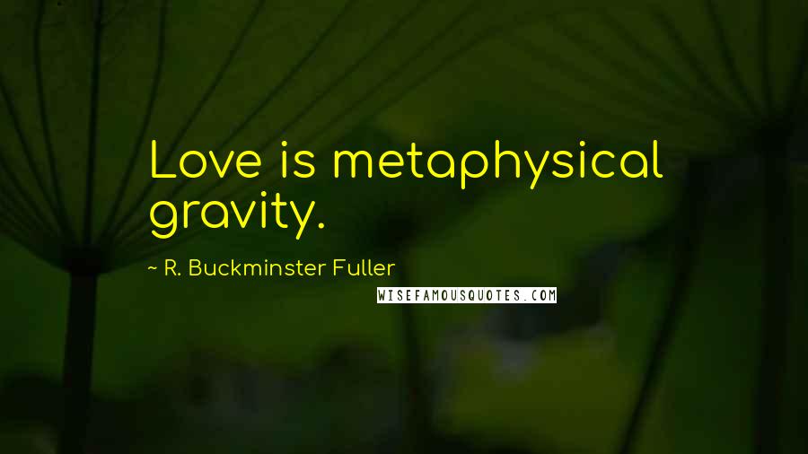 R. Buckminster Fuller Quotes: Love is metaphysical gravity.