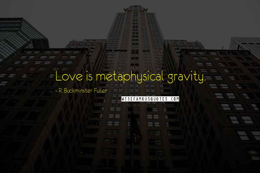 R. Buckminster Fuller Quotes: Love is metaphysical gravity.