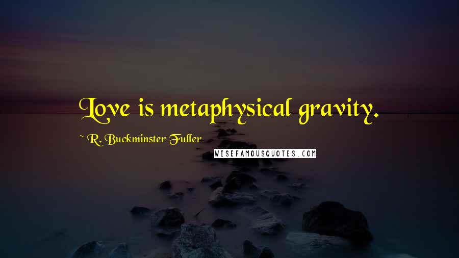 R. Buckminster Fuller Quotes: Love is metaphysical gravity.