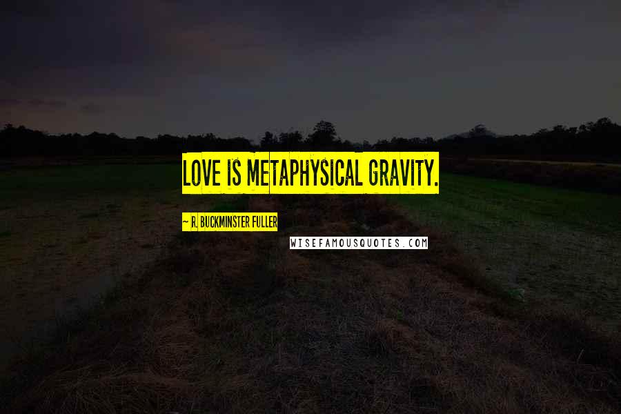 R. Buckminster Fuller Quotes: Love is metaphysical gravity.