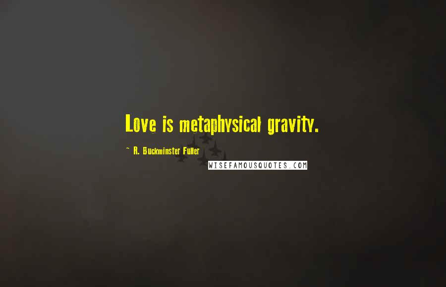 R. Buckminster Fuller Quotes: Love is metaphysical gravity.