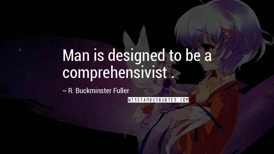 R. Buckminster Fuller Quotes: Man is designed to be a comprehensivist .