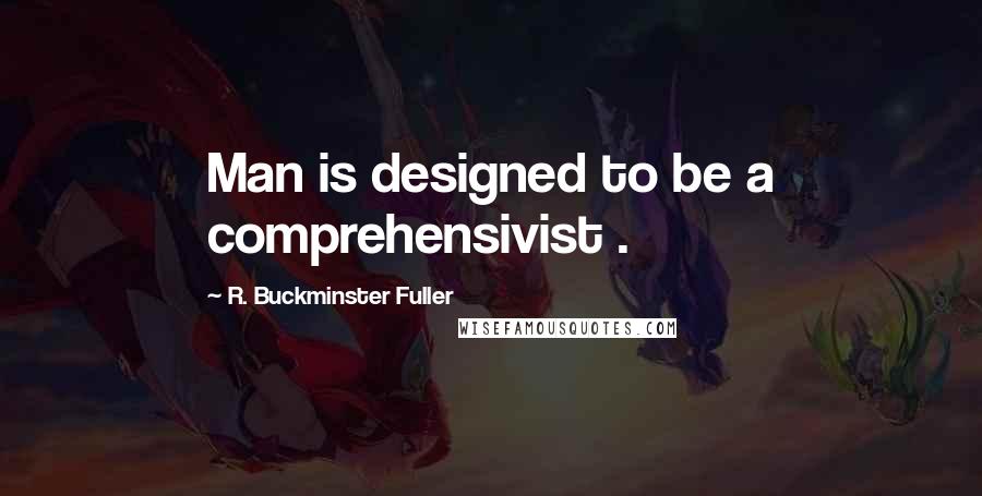 R. Buckminster Fuller Quotes: Man is designed to be a comprehensivist .