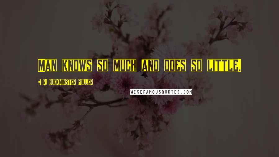 R. Buckminster Fuller Quotes: Man knows so much and does so little.
