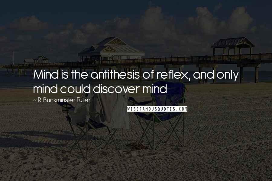 R. Buckminster Fuller Quotes: Mind is the antithesis of reflex, and only mind could discover mind