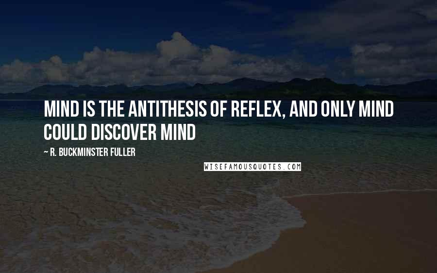 R. Buckminster Fuller Quotes: Mind is the antithesis of reflex, and only mind could discover mind