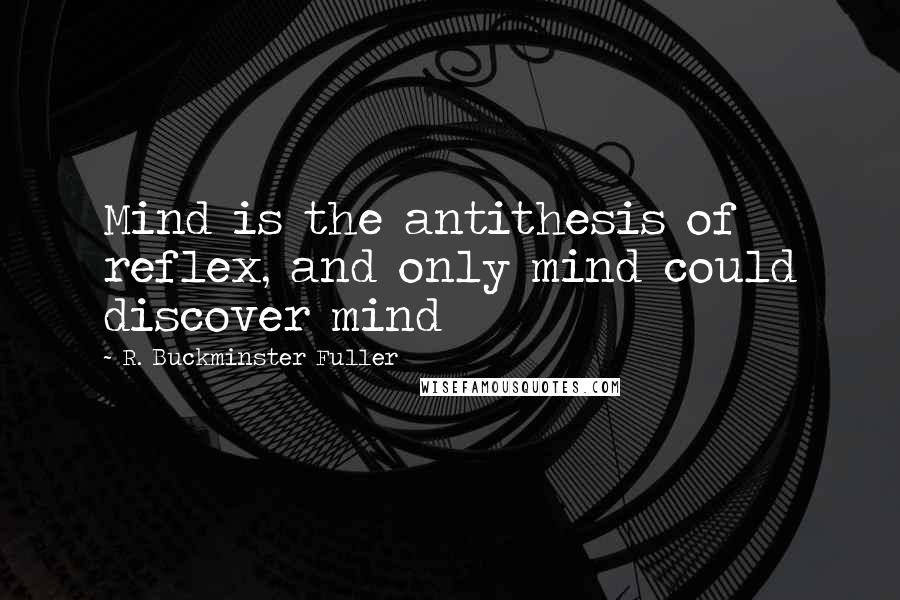 R. Buckminster Fuller Quotes: Mind is the antithesis of reflex, and only mind could discover mind