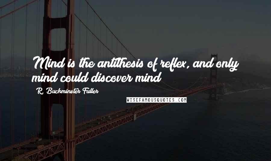 R. Buckminster Fuller Quotes: Mind is the antithesis of reflex, and only mind could discover mind