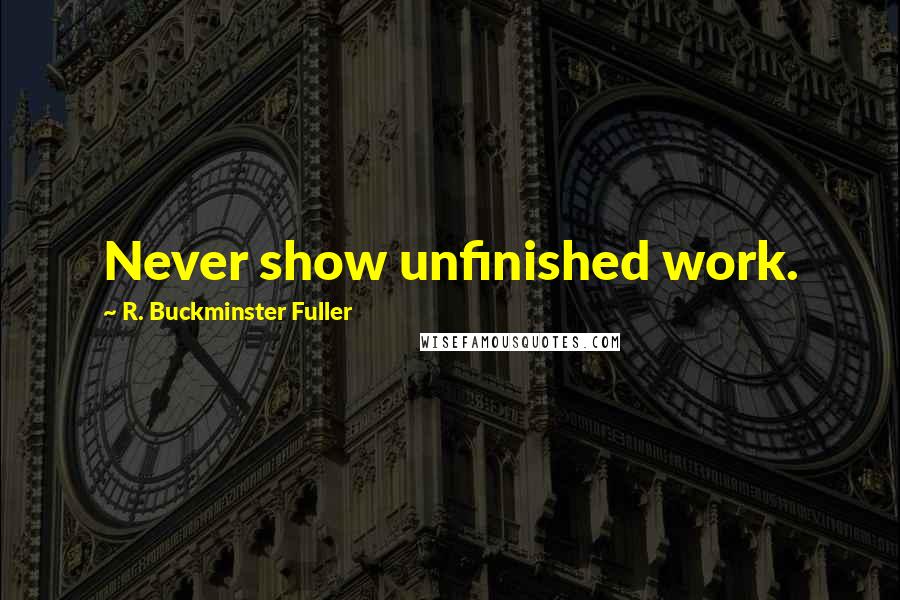 R. Buckminster Fuller Quotes: Never show unfinished work.