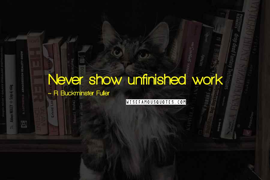 R. Buckminster Fuller Quotes: Never show unfinished work.