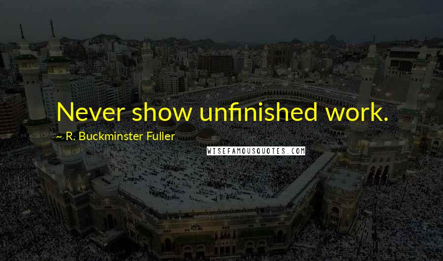 R. Buckminster Fuller Quotes: Never show unfinished work.