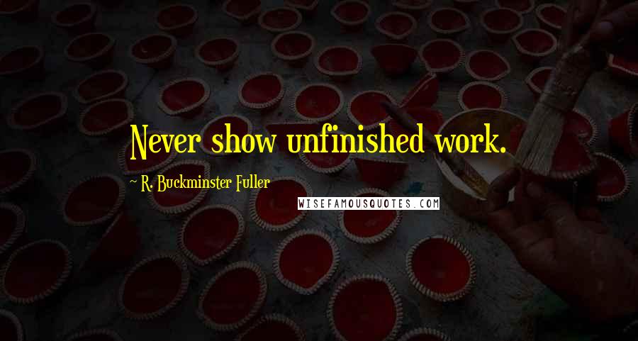R. Buckminster Fuller Quotes: Never show unfinished work.