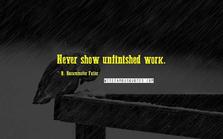 R. Buckminster Fuller Quotes: Never show unfinished work.