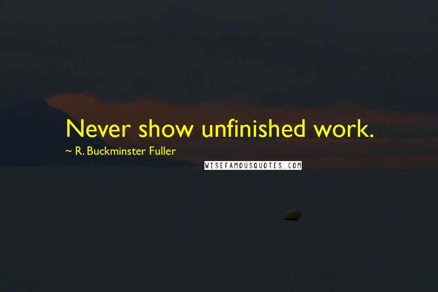 R. Buckminster Fuller Quotes: Never show unfinished work.