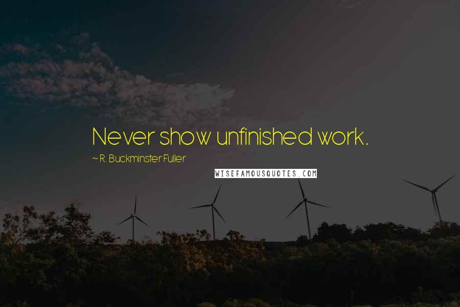 R. Buckminster Fuller Quotes: Never show unfinished work.