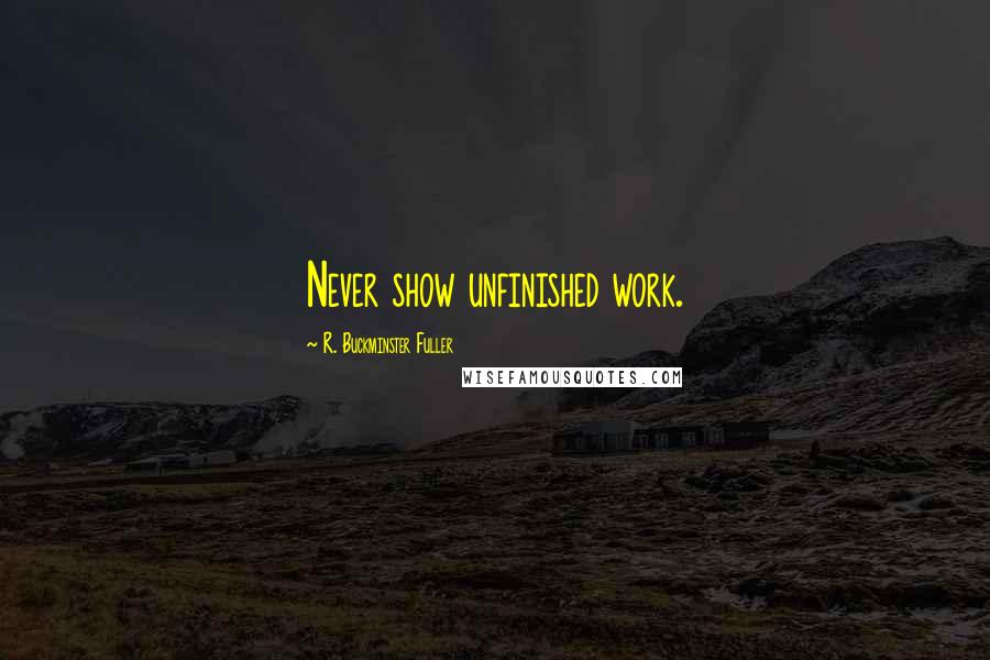 R. Buckminster Fuller Quotes: Never show unfinished work.