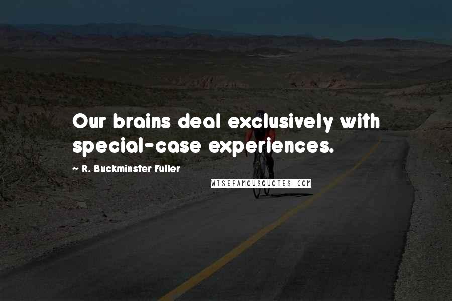 R. Buckminster Fuller Quotes: Our brains deal exclusively with special-case experiences.