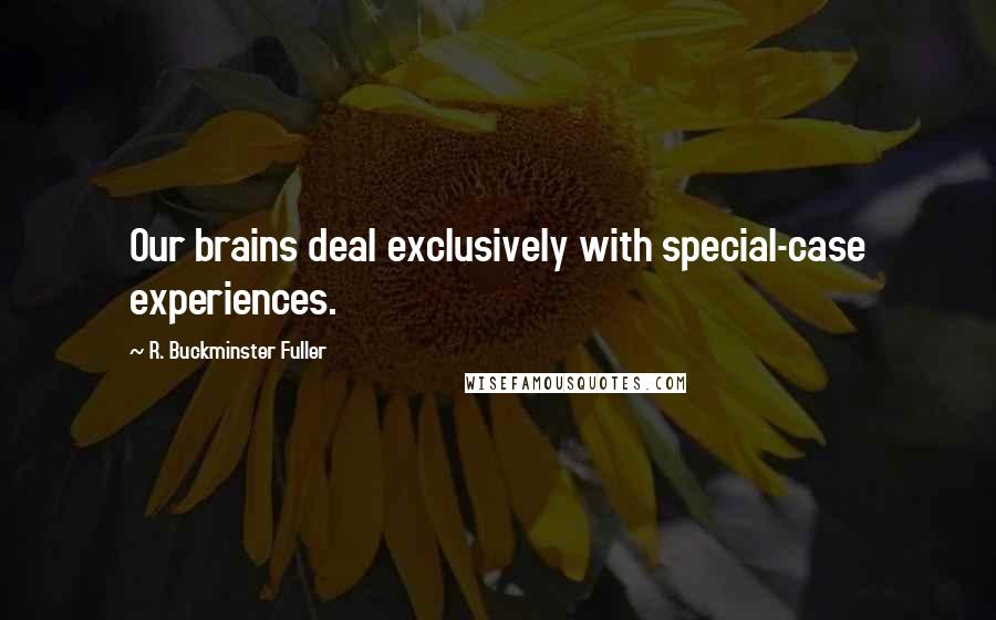 R. Buckminster Fuller Quotes: Our brains deal exclusively with special-case experiences.