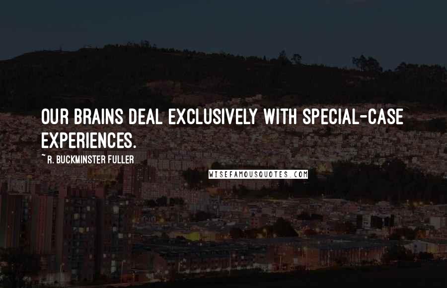 R. Buckminster Fuller Quotes: Our brains deal exclusively with special-case experiences.