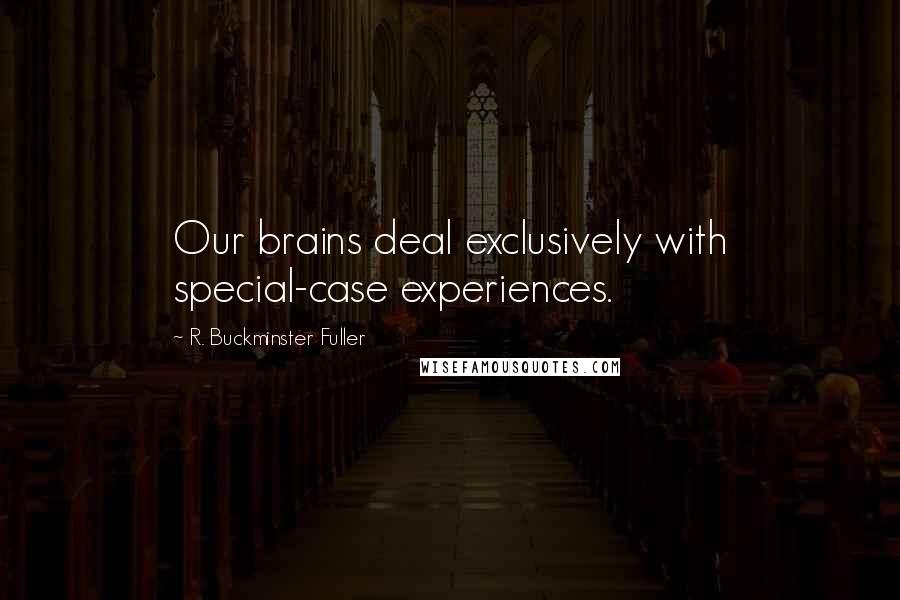 R. Buckminster Fuller Quotes: Our brains deal exclusively with special-case experiences.