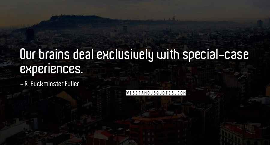R. Buckminster Fuller Quotes: Our brains deal exclusively with special-case experiences.