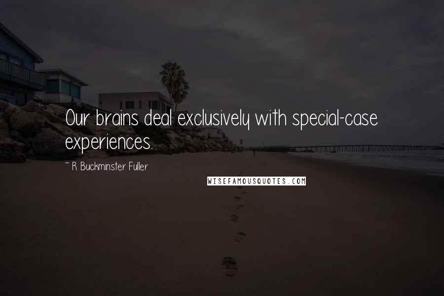 R. Buckminster Fuller Quotes: Our brains deal exclusively with special-case experiences.