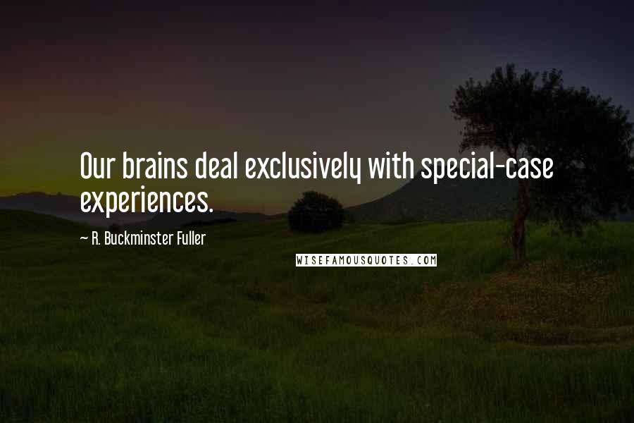 R. Buckminster Fuller Quotes: Our brains deal exclusively with special-case experiences.