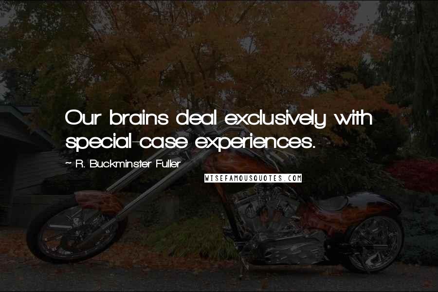 R. Buckminster Fuller Quotes: Our brains deal exclusively with special-case experiences.