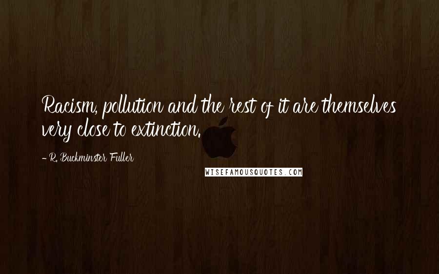 R. Buckminster Fuller Quotes: Racism, pollution and the rest of it are themselves very close to extinction.